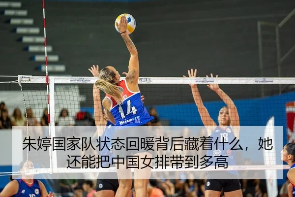 朱婷国家队状态回暖背后藏着什么，她还能把中国女排带到多高